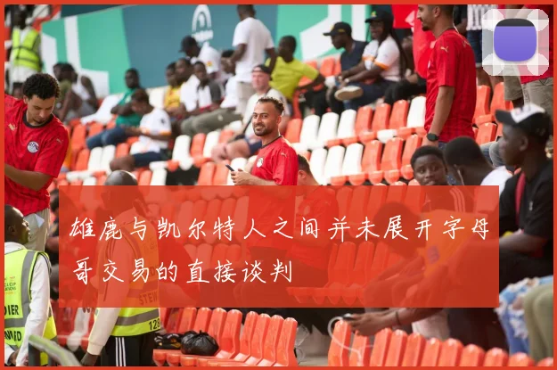 雄鹿与凯尔特人之间并未展开字母哥交易的直接谈判
