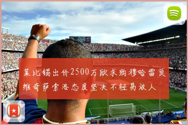 莱比锡出价2500万欧求购穆哈雷莫维奇萨索洛态度坚决不轻易放人
