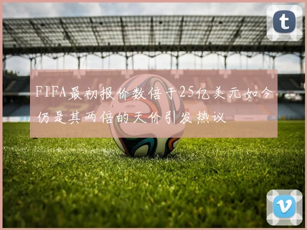 FIFA最初报价数倍于25亿美元如今仍是其两倍的天价引发热议