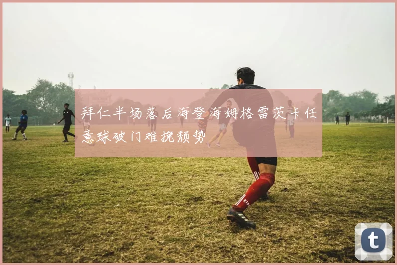 拜仁半场落后海登海姆格雷茨卡任意球破门难挽颓势