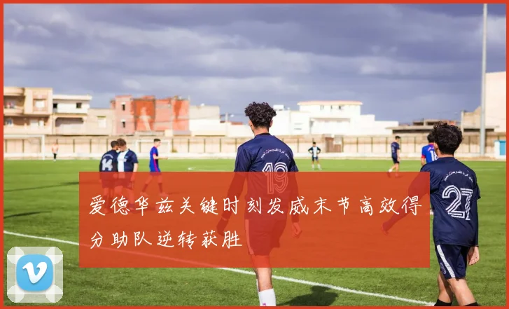 爱德华兹关键时刻发威末节高效得分助队逆转获胜