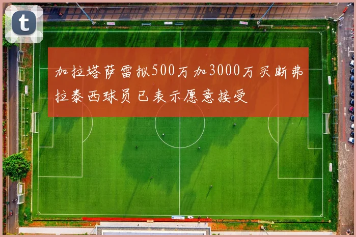 加拉塔萨雷拟500万加3000万买断弗拉泰西球员已表示愿意接受