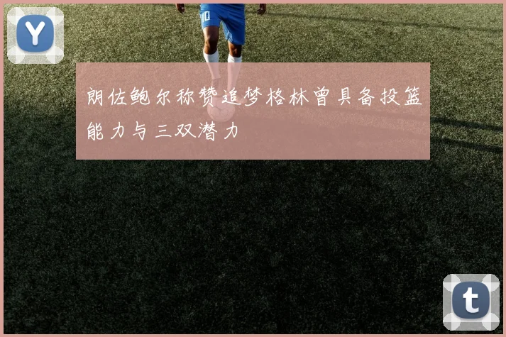 朗佐鲍尔称赞追梦格林曾具备投篮能力与三双潜力